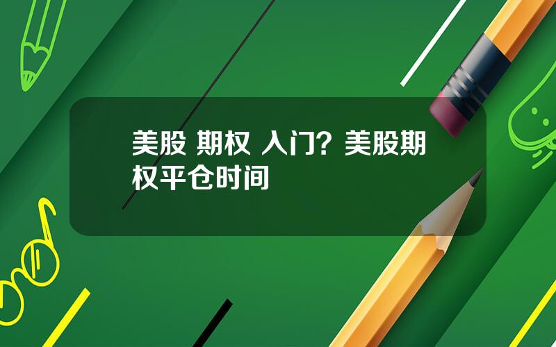 美股 期权 入门？美股期权平仓时间